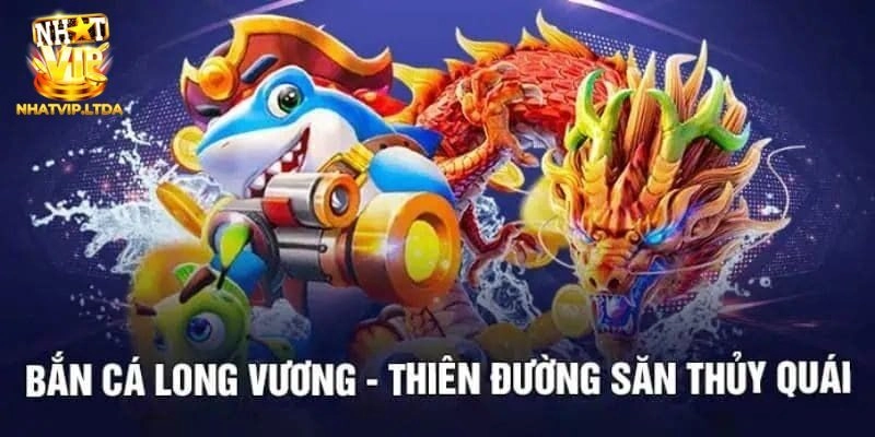 Bắn Cá Long Vương Nhatvip – Tựa Game Giải Trí Có Thưởng Lớn 