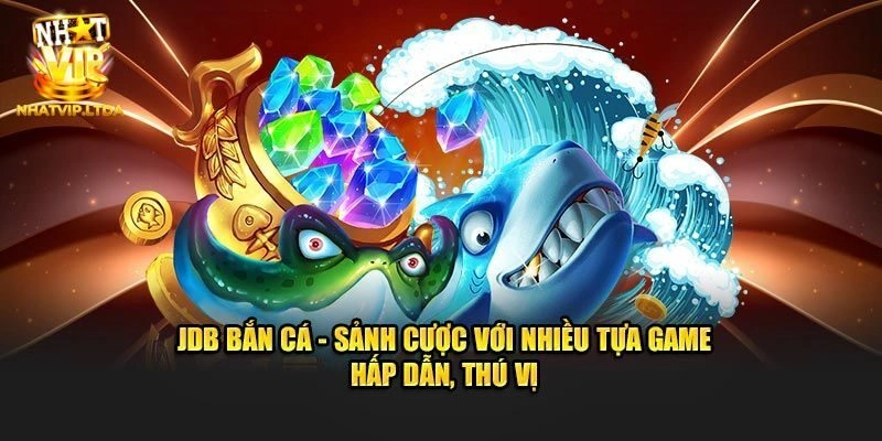 JDB Bắn Cá Nhatvip - Khám Phá Thế Giới Đổi Thưởng Khủng